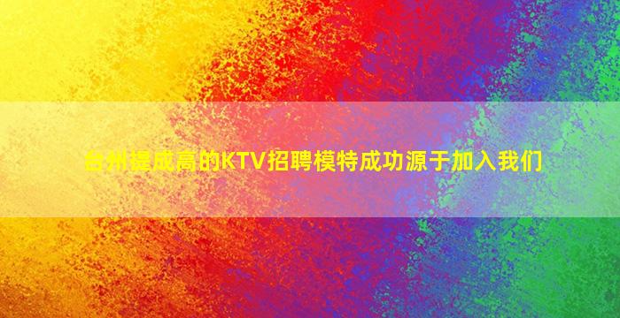 台州提成高的KTV招聘模特成功源于加入我们