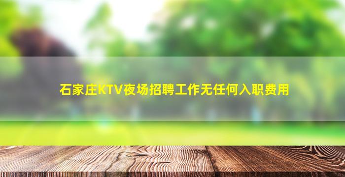 石家庄KTV夜场招聘工作无任何入职费用